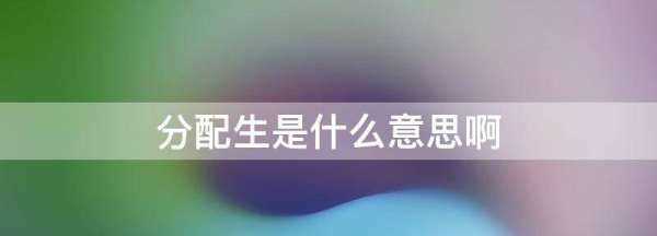 分配生是啥意思,分配生是什么意思圖1