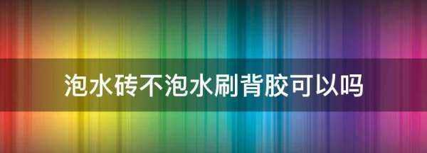 泡水磚不泡水刷背膠可以,泡水瓷磚可以刷背膠嗎不泡水嗎圖1