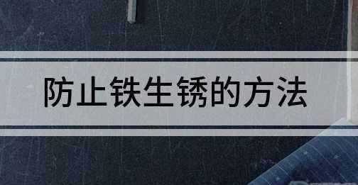 防止鐵釘生銹的方法,防止鐵生銹的方法有哪一些請(qǐng)寫(xiě)出四種圖2