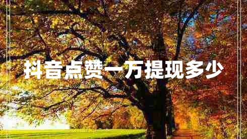 抖音點(diǎn)贊一萬(wàn)提現多少