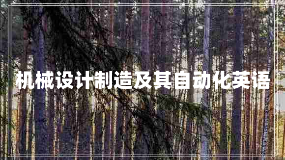 機械設計制造及其自動(dòng)化英語(yǔ)