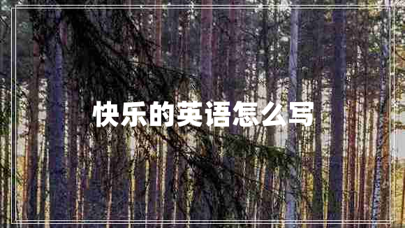 快樂(lè )的英語(yǔ)怎么寫(xiě)