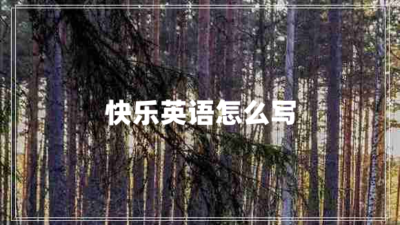 快樂(lè )英語(yǔ)怎么寫(xiě)