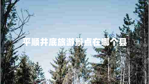 平順井底旅游景點(diǎn)在哪個(gè)縣