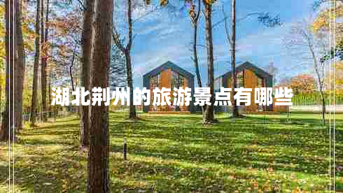湖北荊州的旅游景點(diǎn)有哪些