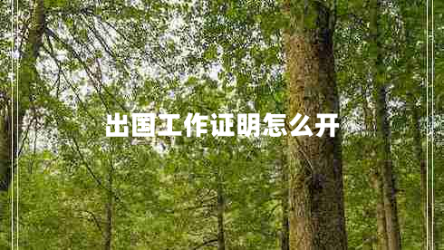 出國工作證明怎么開(kāi)