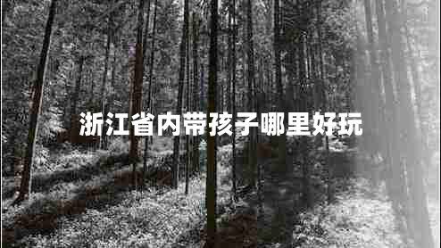浙江省內帶孩子哪里好玩