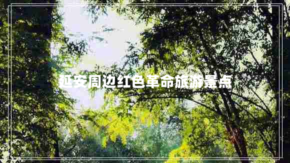 延安周邊紅色革命旅游景點(diǎn)
