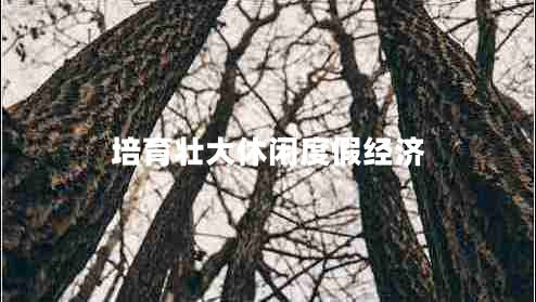 培育壯大休閑度假經(jīng)濟