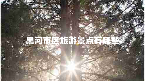 黑河市區旅游景點(diǎn)有哪些