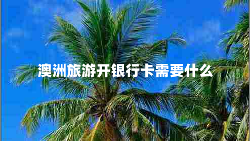 澳洲旅游開(kāi)銀行卡需要什么