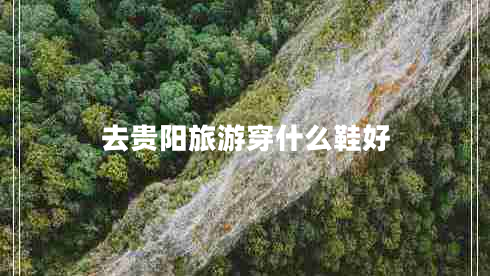 去貴陽(yáng)旅游穿什么鞋好