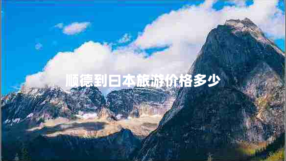 順德到曰本旅游價(jià)格多少