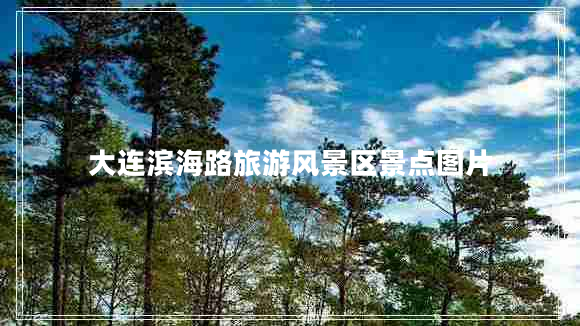 大連濱海路旅游風(fēng)景區景點(diǎn)圖片