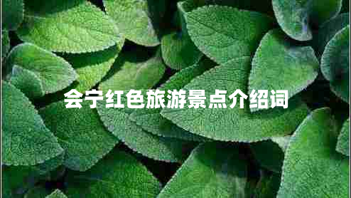 會(huì )寧紅色旅游景點(diǎn)介紹詞