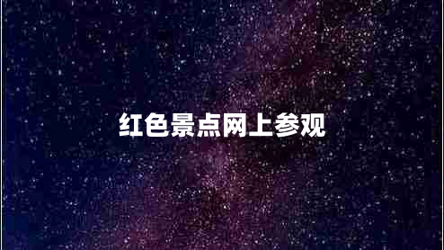 紅色景點(diǎn)網(wǎng)上參觀(guān)