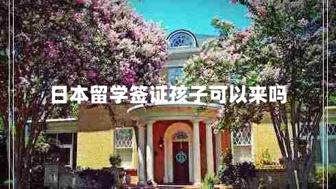 日本留學(xué)簽證孩子可以來(lái)嗎