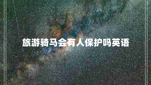 旅游騎馬會(huì )有人保護嗎英語(yǔ)