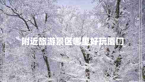 附近旅游景區哪里好玩廈門(mén)