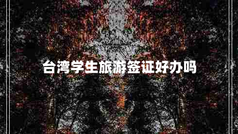臺灣學(xué)生旅游簽證好辦嗎