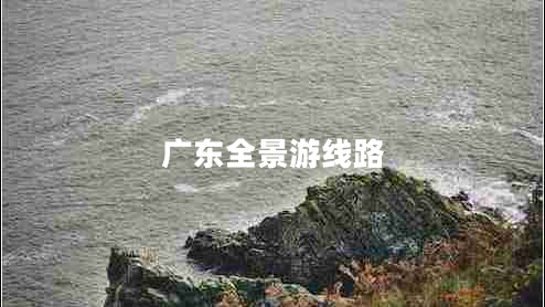 廣東全景游線(xiàn)路