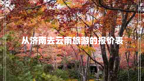 從濟南去云南旅游的報價(jià)表