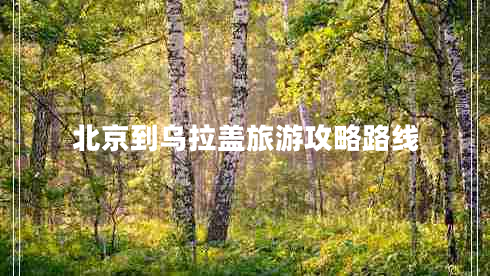 北京到烏拉蓋旅游攻略路線(xiàn)
