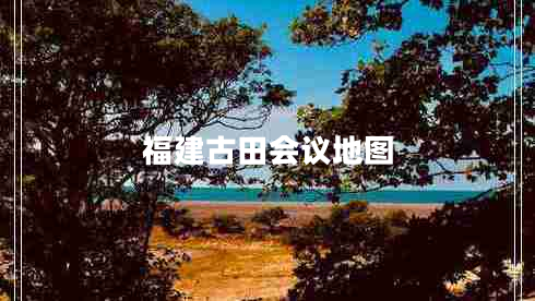 福建古田會(huì )議地圖
