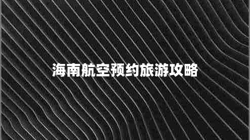 海南航空預約旅游攻略