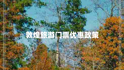 敦煌旅游門(mén)票優(yōu)惠政策
