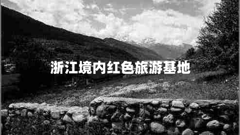 浙江境內紅色旅游基地