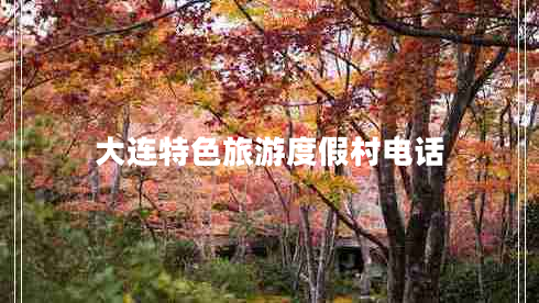 大連特色旅游度假村電話(huà)