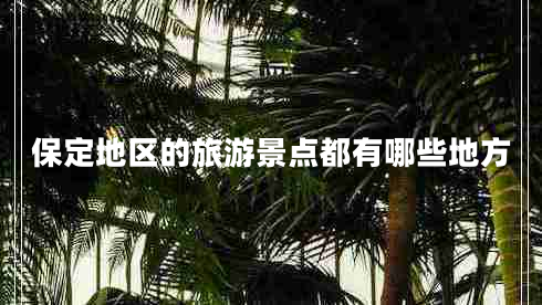 保定地區的旅游景點(diǎn)都有哪些地方