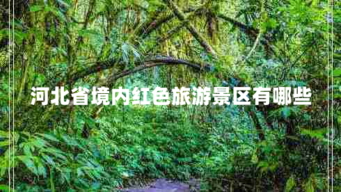 河北省境內紅色旅游景區有哪些