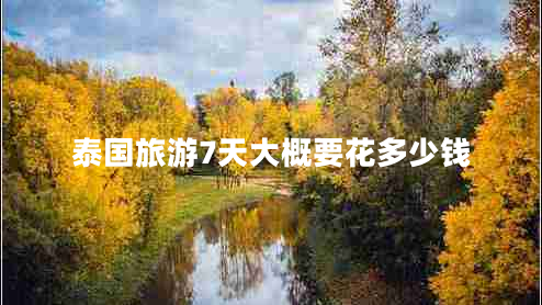 泰國旅游7天大概要花多少錢(qián)