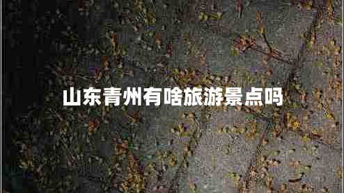 山東青州有啥旅游景點(diǎn)嗎
