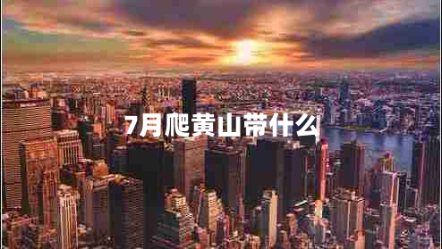 7月爬黃山帶什么