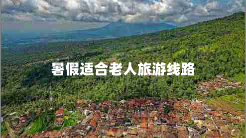 暑假適合老人旅游線(xiàn)路