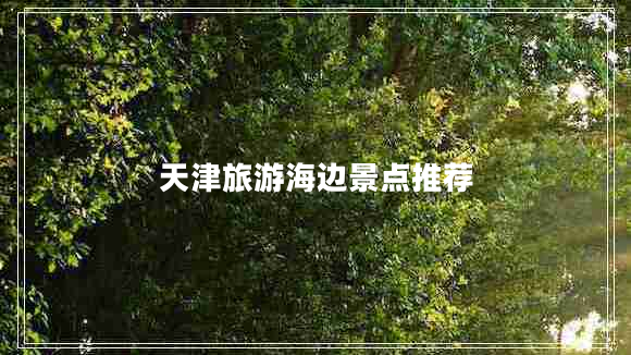天津旅游海邊景點(diǎn)推薦