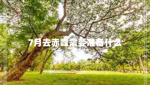 7月去赤峰需要準備什么