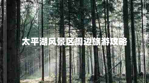 太平湖風(fēng)景區周邊旅游攻略