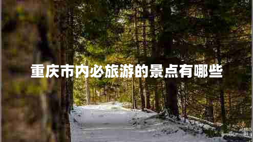 重慶市內必旅游的景點(diǎn)有哪些