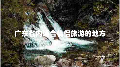 廣東省內適合情侶旅游的地方