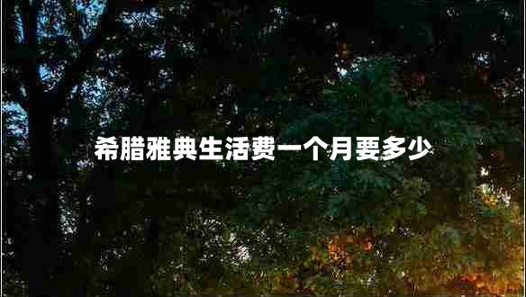 希臘雅典生活費一個(gè)月要多少