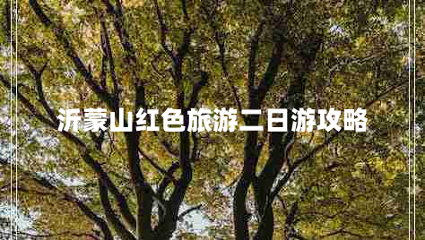 沂蒙山紅色旅游二日游攻略