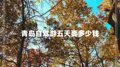 青島自駕游五天要多少錢(qián)