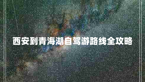 西安到青海湖自駕游路線(xiàn)全攻略
