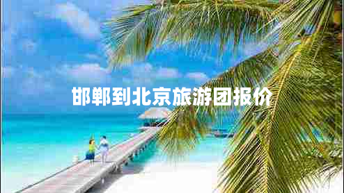 邯鄲到北京旅游團報價(jià)