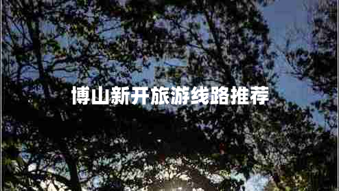 博山新開(kāi)旅游線(xiàn)路推薦