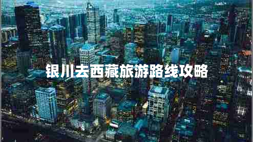 銀川去西藏旅游路線(xiàn)攻略